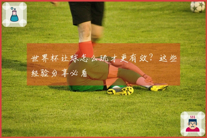 世界杯让球怎么玩才更有效？这些经验分享必看