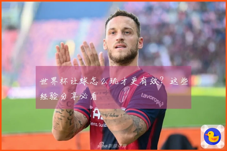 世界杯让球怎么玩才更有效？这些经验分享必看